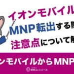 【必見】イオンモバイルからMNP転出する際の注意点について解説！！