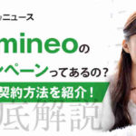 【徹底解説】mineoのキャンペーンってあるの？お得な契約方法を紹介！