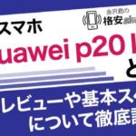 格安スマホ「Huawei p20 lite」のレビューや基本スペックについて徹底調査！