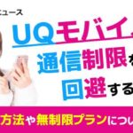 UQモバイルの通信制限を回避するには？対処方法や無制限プランについて解説！